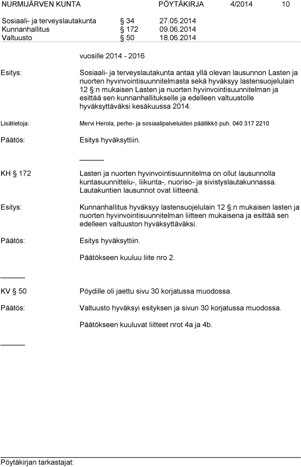 2014 vuosille 2014-2016 Esitys: Sosiaali- ja terveyslautakunta antaa yllä olevan lausunnon Lasten ja nuorten hyvinvointisuunnitelmasta sekä hyväksyy lastensuojelulain 12 :n mukaisen Lasten ja nuorten