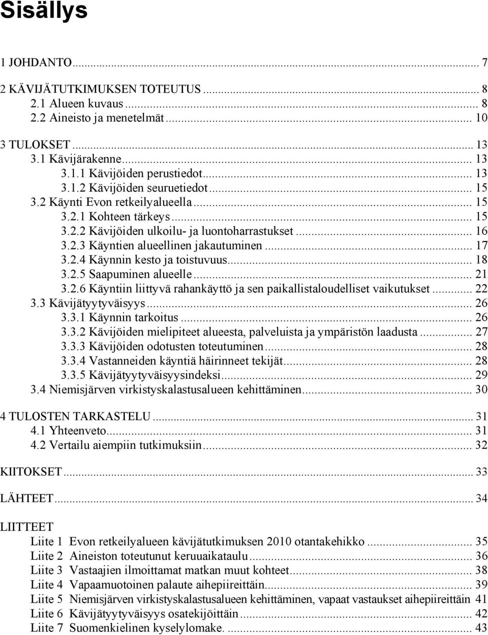 .. 18 3.2.5 Saapuminen alueelle... 21 3.2.6 Käyntiin liittyvä rahankäyttö ja sen paikallistaloudelliset vaikutukset... 22 3.3 Kävijätyytyväisyys... 26 3.3.1 Käynnin tarkoitus... 26 3.3.2 Kävijöiden mielipiteet alueesta, palveluista ja ympäristön laadusta.