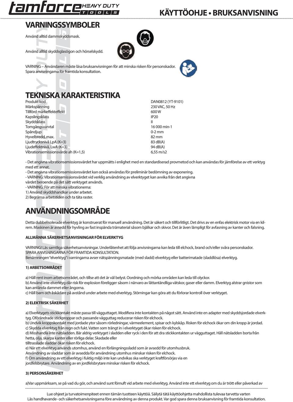 Ljudtrycksnivå LpA (K=3) Ljudeffektnivå, LwA (K=3) Vibrationsemissionsvärde ah (K=1,5) DAN0812 (YT-9101) 230 VAC, 50 Hz 600 W IP20 II 16 000 min-1 0-2 mm 82 mm 83 db(a) 94 db(a) 6,55 m/s2 - Det