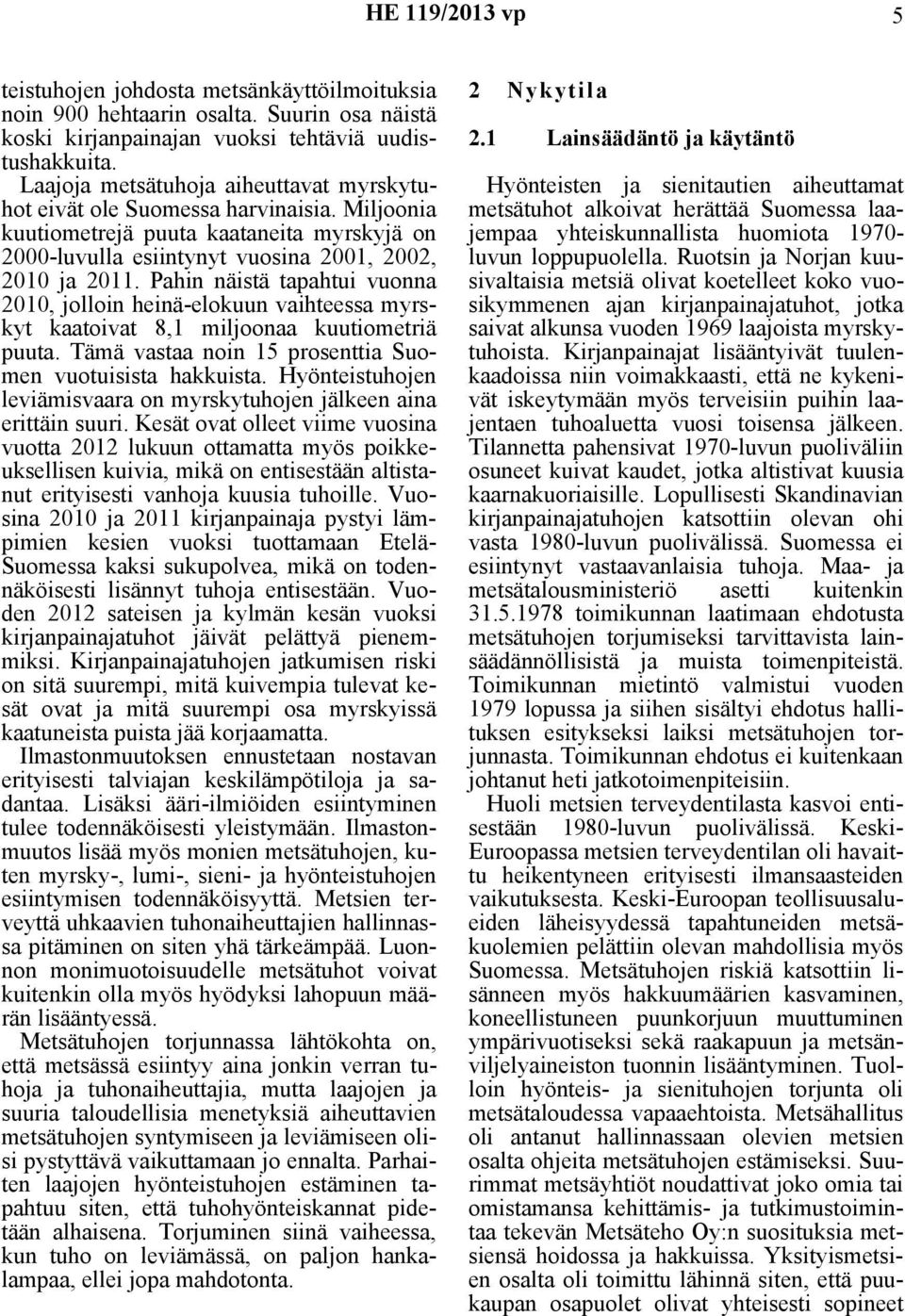 Pahin näistä tapahtui vuonna 2010, jolloin heinä-elokuun vaihteessa myrskyt kaatoivat 8,1 miljoonaa kuutiometriä puuta. Tämä vastaa noin 15 prosenttia Suomen vuotuisista hakkuista.