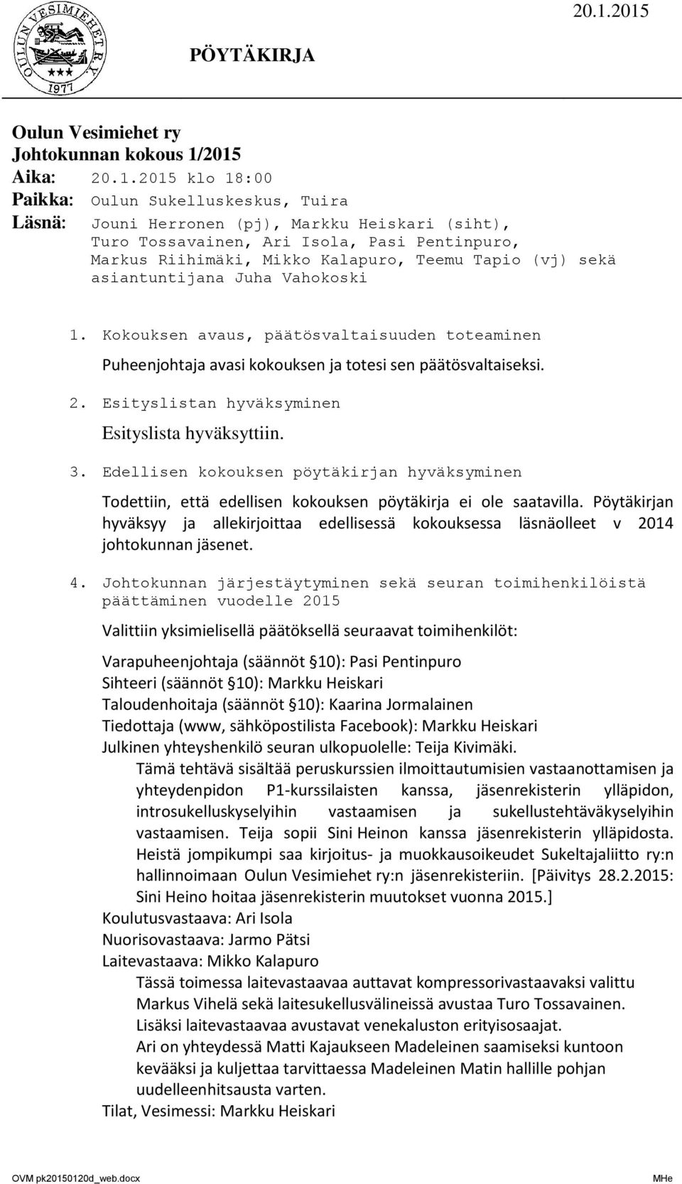 Teemu Tapio (vj) sekä asiantuntijana Juha Vahokoski 1. Kokouksen avaus, päätösvaltaisuuden toteaminen Puheenjohtaja avasi kokouksen ja totesi sen päätösvaltaiseksi. 2.