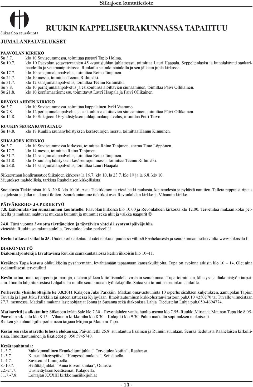 Su 31.7. klo 12 sanajumalanpalvelus, toimittaa Teemu Riihimäki. Su 7.8. klo 10 perhejumalanpalvelus ja esikoulunsa aloittavien siunaaminen, toimittaa Päivi Ollikainen. REVONLAHDEN KIRKKO Su 3.7. klo 10 Suviseuramessu, toimittaa kappalainen Jyrki Vaaramo.