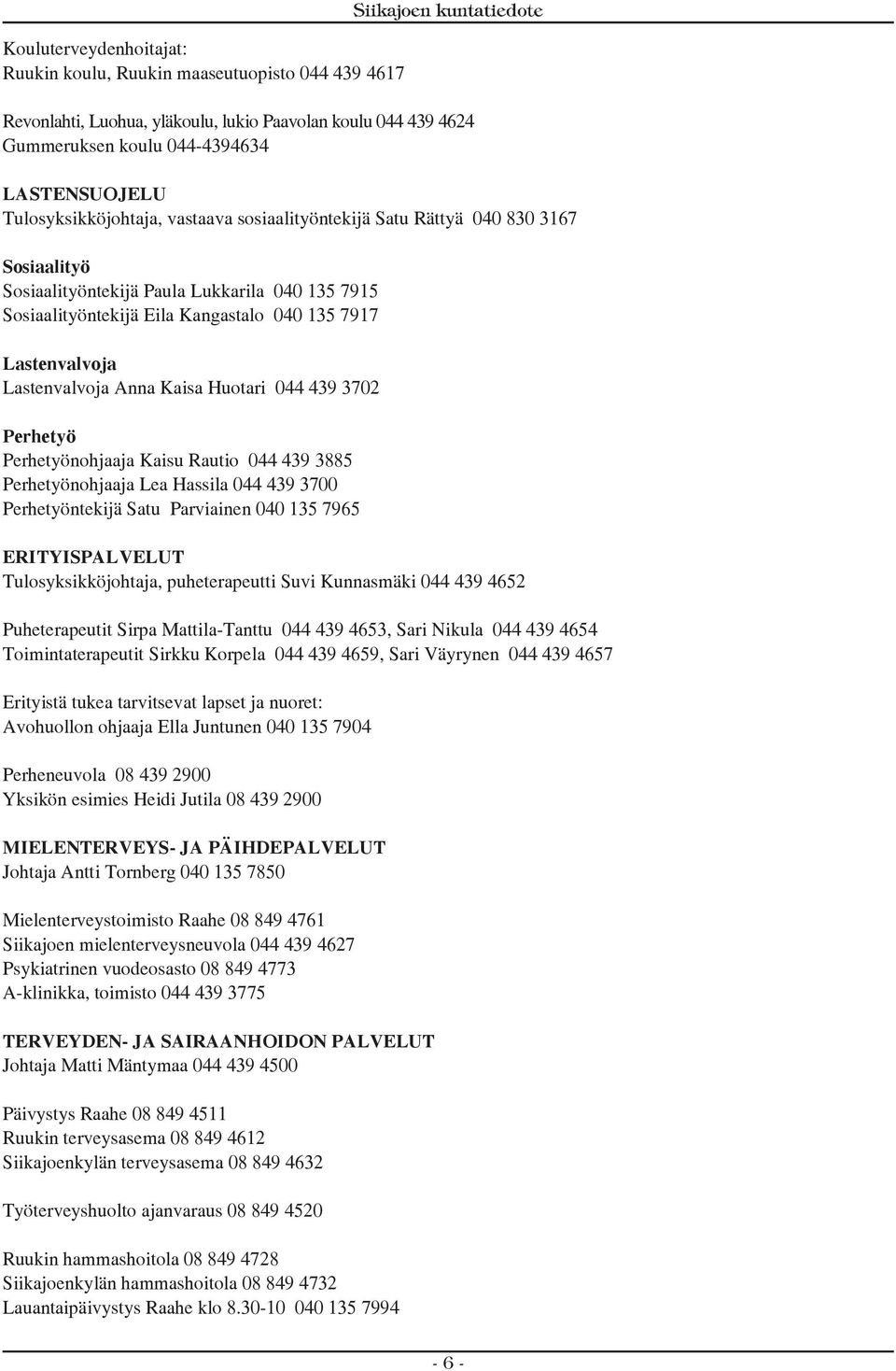 Lastenvalvoja Anna Kaisa Huotari 044 439 3702 Perhetyö Perhetyönohjaaja Kaisu Rautio 044 439 3885 Perhetyönohjaaja Lea Hassila 044 439 3700 Perhetyöntekijä Satu Parviainen 040 135 7965