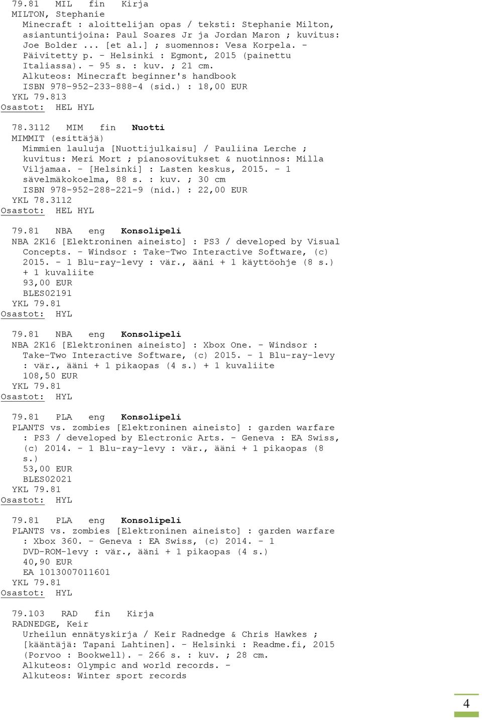 ) : 18,00 EUR 3 78.3112 MIM fin Nuotti MIMMIT (esittäjä) Mimmien lauluja [Nuottijulkaisu] / Pauliina Lerche ; kuvitus: Meri Mort ; pianosovitukset & nuotinnos: Milla Viljamaa.