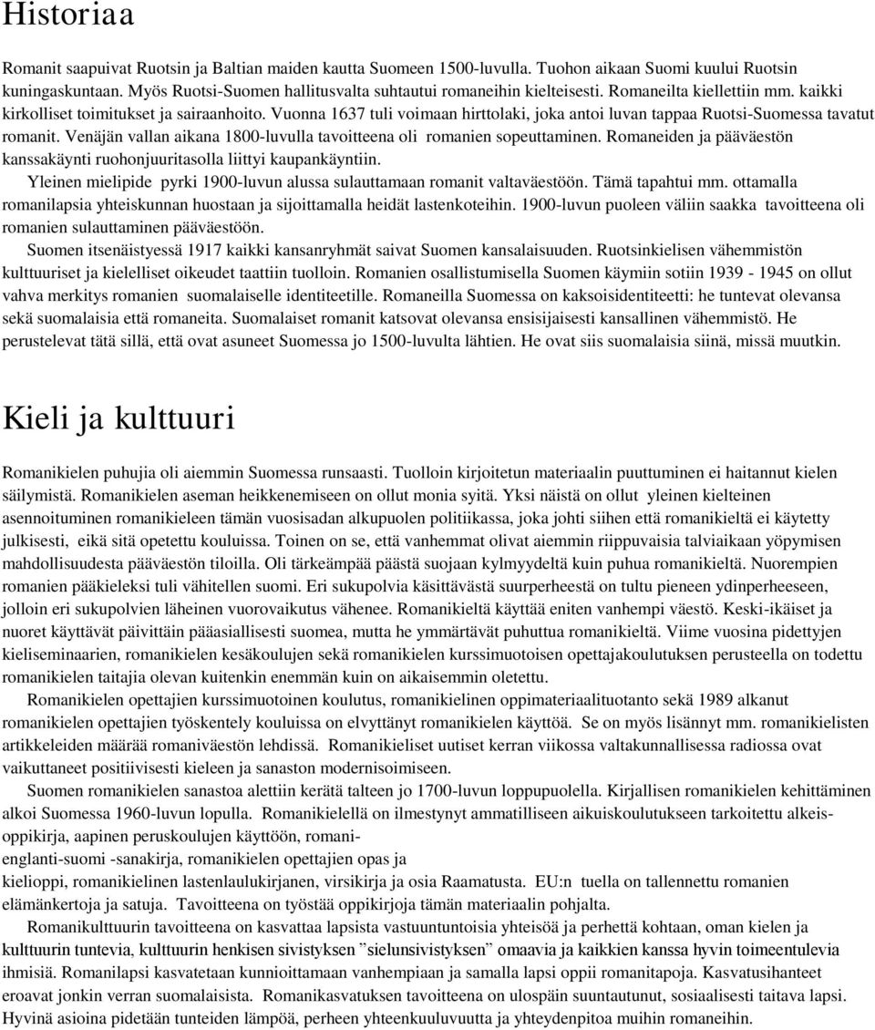 Vuonna 1637 tuli voimaan hirttolaki, joka antoi luvan tappaa Ruotsi-Suomessa tavatut romanit. Venäjän vallan aikana 1800-luvulla tavoitteena oli romanien sopeuttaminen.