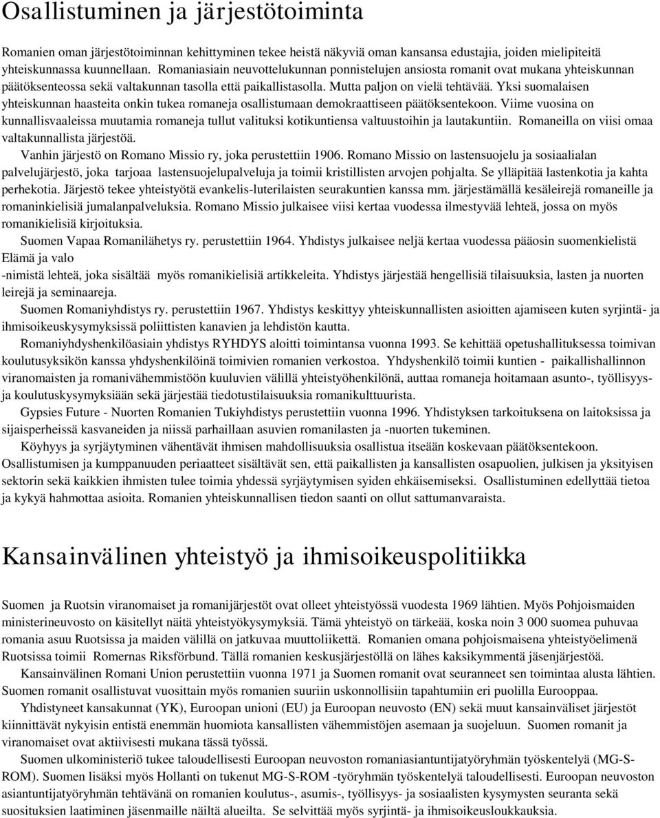 Yksi suomalaisen yhteiskunnan haasteita onkin tukea romaneja osallistumaan demokraattiseen päätöksentekoon.