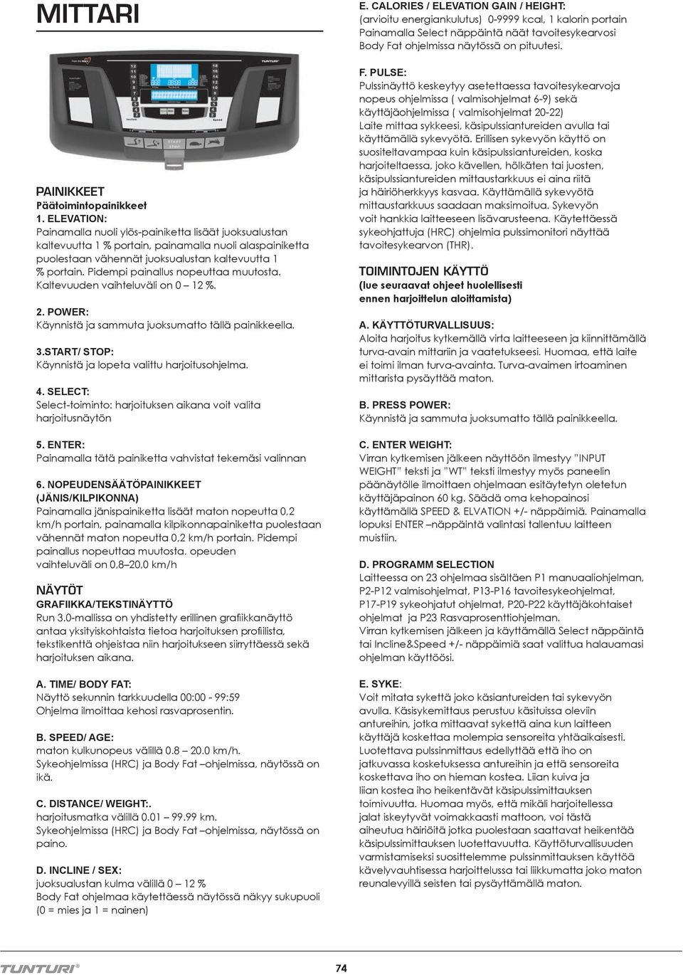 Pidempi painallus nopeuttaa muutosta. Kaltevuuden vaihteluväli on 0 12 %. 2. POWER: Käynnistä ja sammuta juoksumatto tällä painikkeella. 3.START/ STOP: Käynnistä ja lopeta valittu harjoitusohjelma. 4.