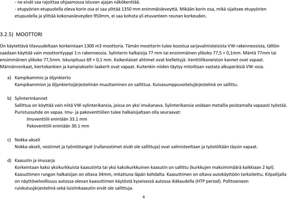 5) MOOTTORI On käytettävä tilavuudeltaan korkeintaan 1300 m3 moottoria. Tämän moottorin tulee koostua sarjavalmisteisista VW-rakenneosista, tällöin saadaan käyttää vain moottorityyppi 1:n rakenneosia.