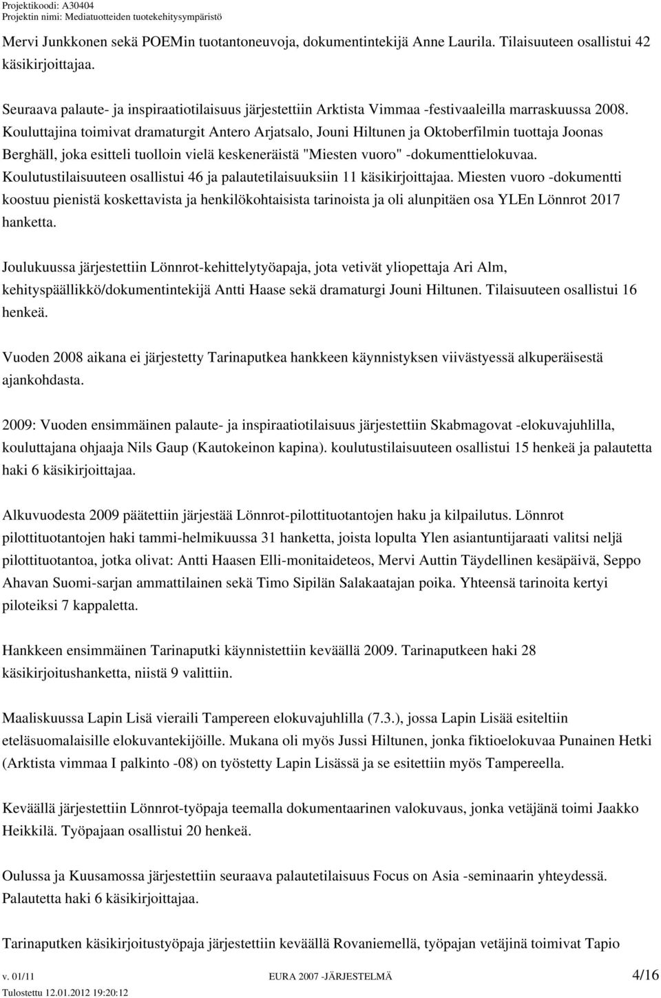 Kouluttajina toimivat dramaturgit Antero Arjatsalo, Jouni Hiltunen ja Oktoberfilmin tuottaja Joonas Berghäll, joka esitteli tuolloin vielä keskeneräistä "Miesten vuoro" -dokumenttielokuvaa.