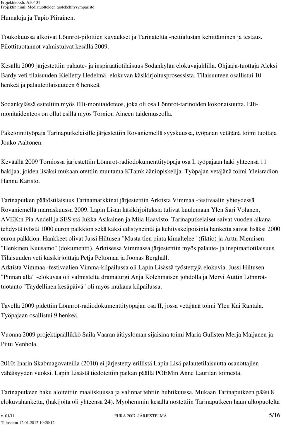 Tilaisuuteen osallistui 10 henkeä ja palautetilaisuuteen 6 henkeä. Sodankylässä esiteltiin myös Elli-monitaideteos, joka oli osa Lönnrot-tarinoiden kokonaisuutta.