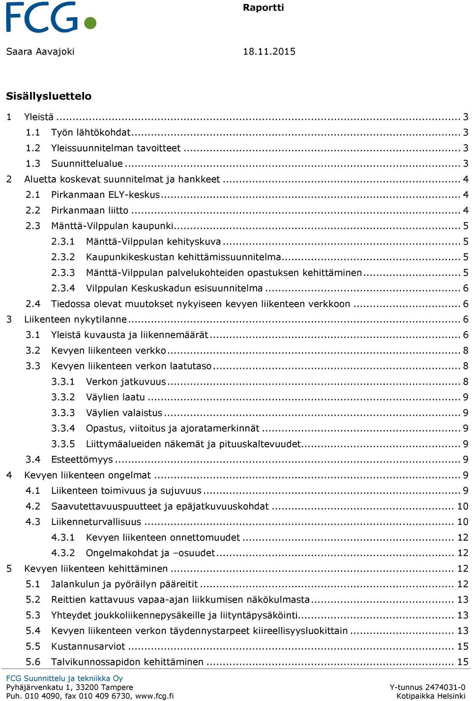 .. 5 2.3.4 Vilppulan Keskuskadun esisuunnitelma... 6 2.4 Tiedossa olevat muutokset nykyiseen kevyen liikenteen verkkoon... 6 3 Liikenteen nykytilanne... 6 3.1 Yleistä kuvausta ja liikennemäärät... 6 3.2 Kevyen liikenteen verkko.