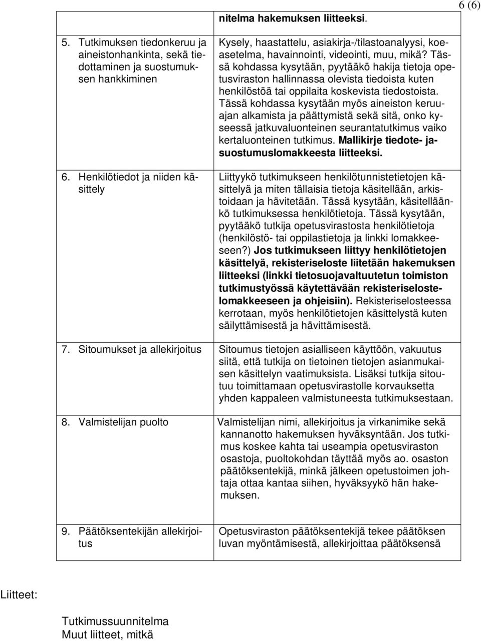 Tässä kohdassa kysytään, pyytääkö hakija tietoja opetusviraston hallinnassa olevista tiedoista kuten henkilöstöä tai oppilaita koskevista tiedostoista.