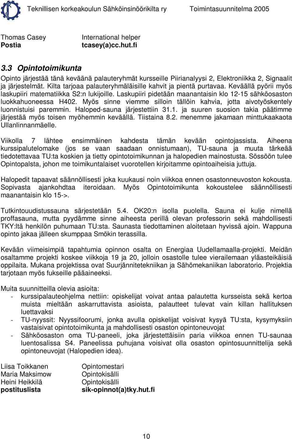 Laskupiiri pidetään maanantaisin klo 12-15 sähköosaston luokkahuoneessa H402. Myös sinne viemme silloin tällöin kahvia, jotta aivotyöskentely luonnistuisi paremmin. Haloped-sauna järjestettiin 31.1. ja suuren suosion takia päätimme järjestää myös toisen myöhemmin keväällä.