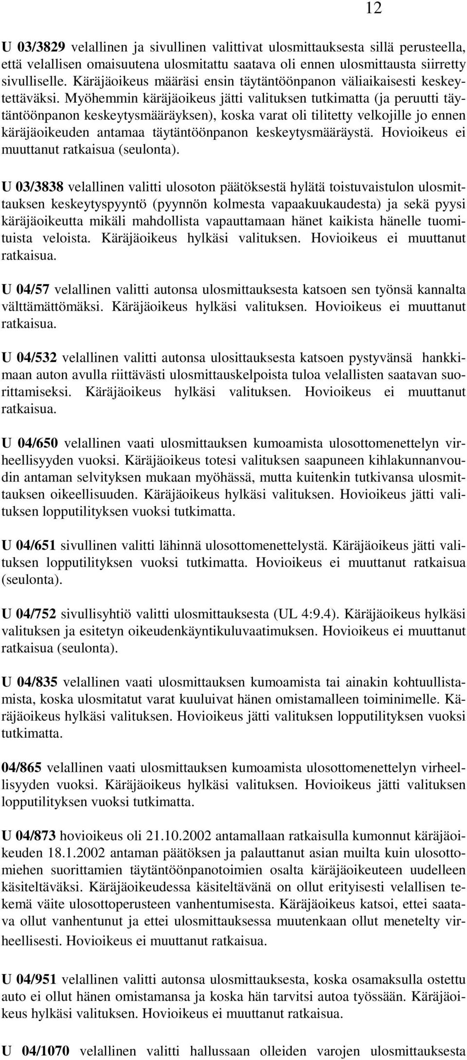 Myöhemmin käräjäoikeus jätti valituksen tutkimatta (ja peruutti täytäntöönpanon keskeytysmääräyksen), koska varat oli tilitetty velkojille jo ennen käräjäoikeuden antamaa täytäntöönpanon