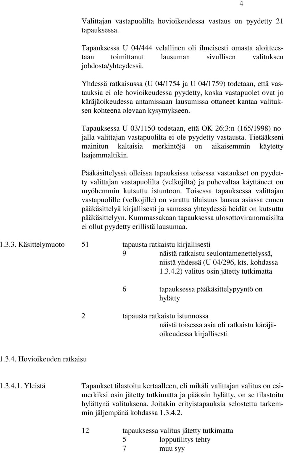 Yhdessä ratkaisussa (U 04/1754 ja U 04/1759) todetaan, että vastauksia ei ole hovioikeudessa pyydetty, koska vastapuolet ovat jo käräjäoikeudessa antamissaan lausumissa ottaneet kantaa valituksen