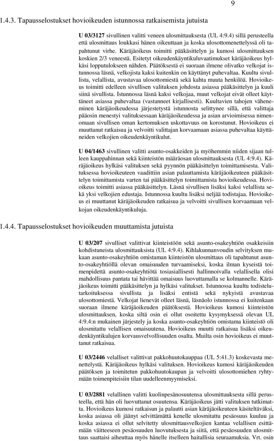 Esitetyt oikeudenkäyntikuluvaatimukset käräjäoikeus hylkäsi lopputulokseen nähden. Päätöksestä ei suoraan ilmene olivatko velkojat istunnossa läsnä, velkojista kaksi kuitenkin on käyttänyt puhevaltaa.