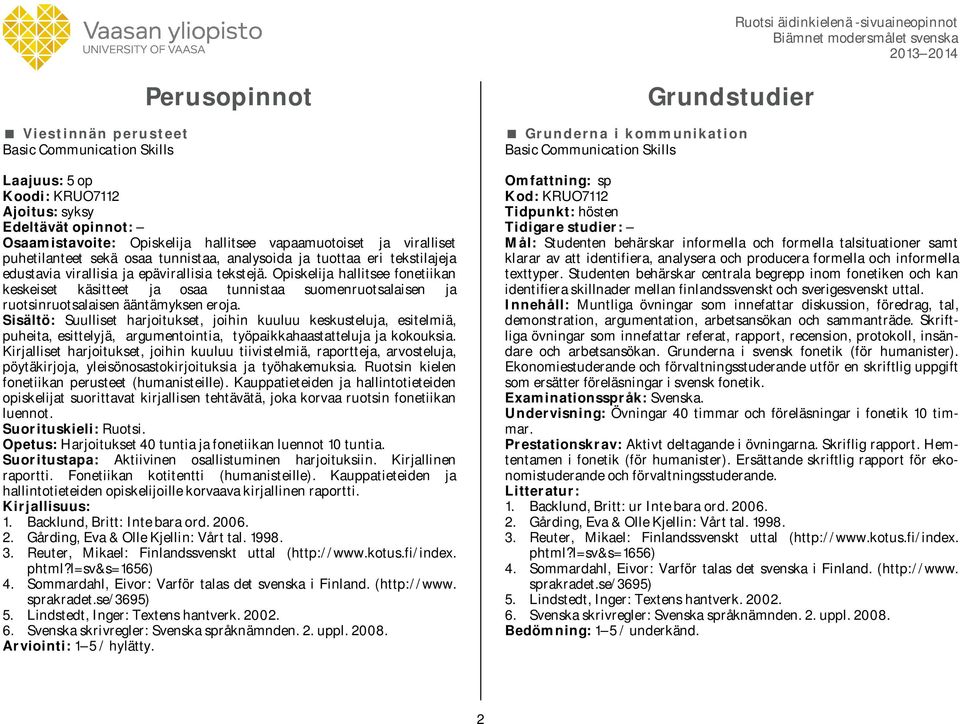 Opiskelija hallitsee fonetiikan keskeiset käsitteet ja osaa tunnistaa suomenruotsalaisen ja ruotsinruotsalaisen ääntämyksen eroja.