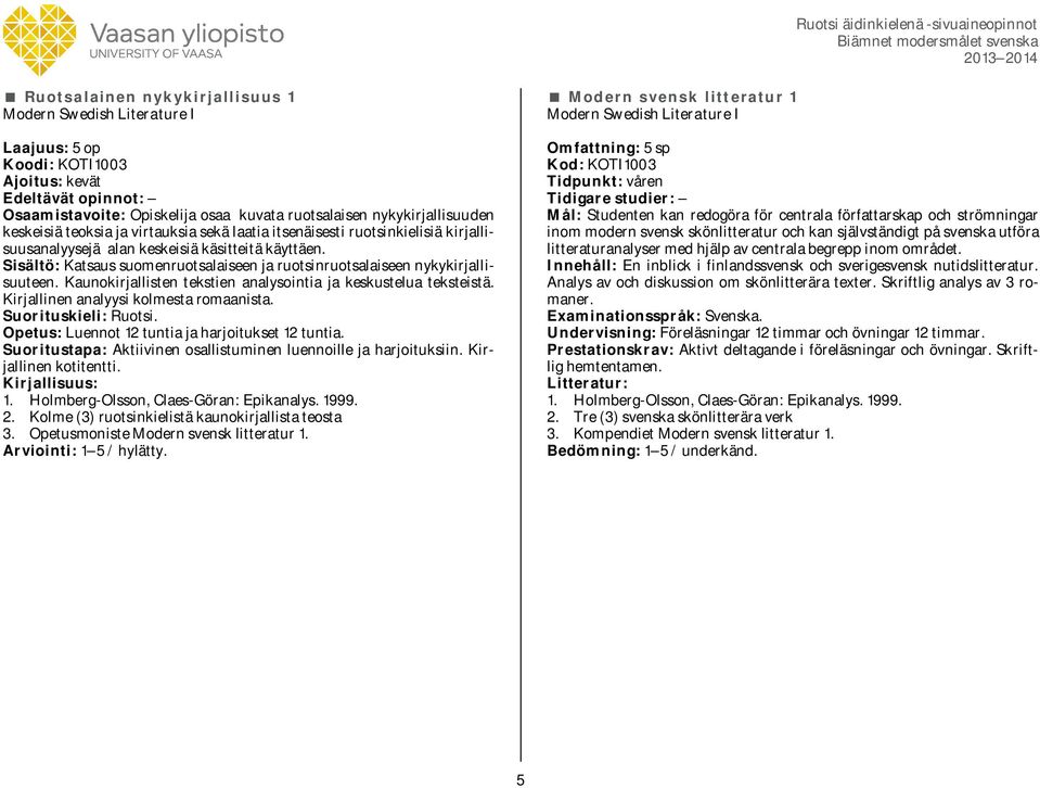 Kaunokirjallisten tekstien analysointia ja keskustelua teksteistä. Kirjallinen analyysi kolmesta romaanista. Opetus: Luennot 12 tuntia ja harjoitukset 12 tuntia.