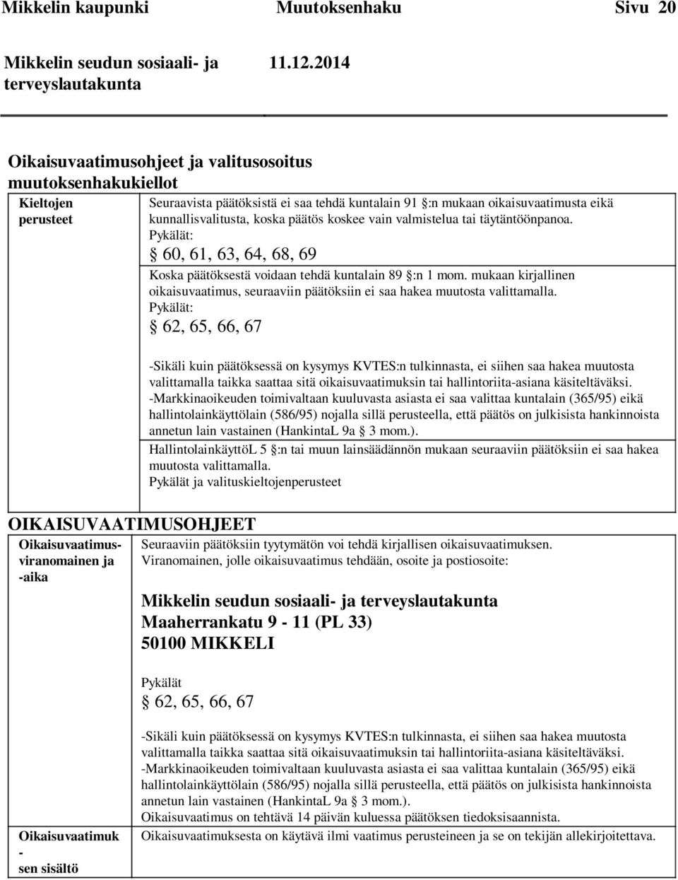 mukaan oikaisuvaatimusta eikä kunnallisvalitusta, koska päätös koskee vain valmistelua tai täytäntöönpanoa. Pykälät: 60, 61, 63, 64, 68, 69 Koska päätöksestä voidaan tehdä kuntalain 89 :n 1 mom.