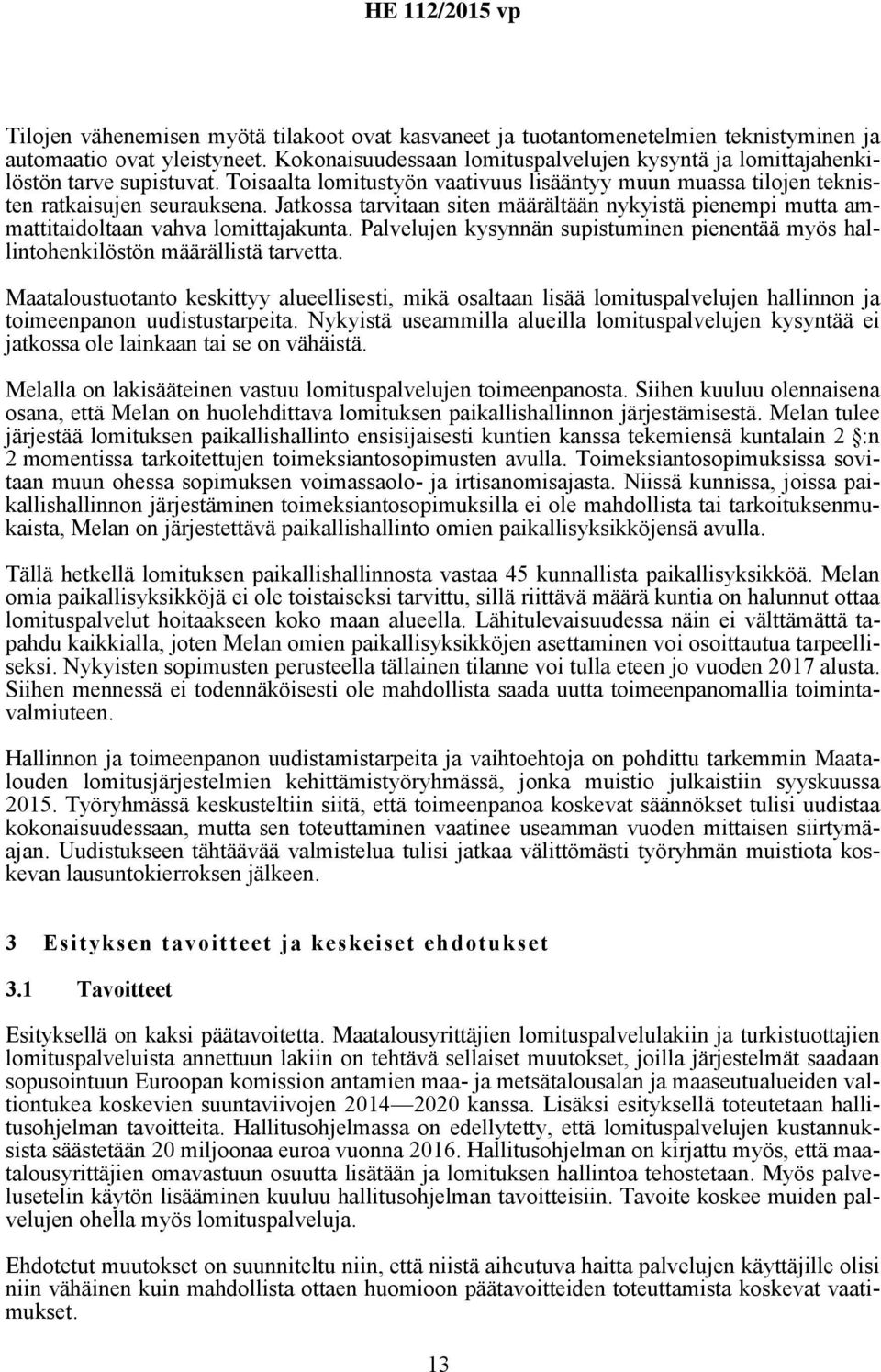 Jatkossa tarvitaan siten määrältään nykyistä pienempi mutta ammattitaidoltaan vahva lomittajakunta. Palvelujen kysynnän supistuminen pienentää myös hallintohenkilöstön määrällistä tarvetta.