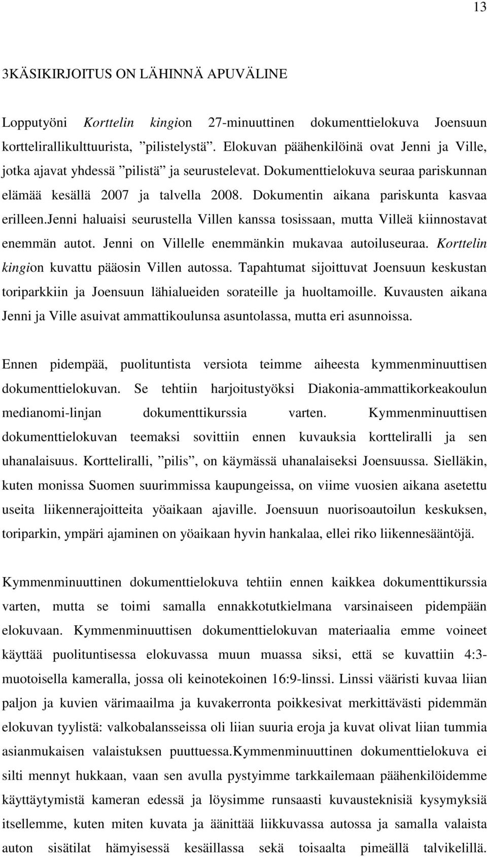 Dokumentin aikana pariskunta kasvaa erilleen.jenni haluaisi seurustella Villen kanssa tosissaan, mutta Villeä kiinnostavat enemmän autot. Jenni on Villelle enemmänkin mukavaa autoiluseuraa.