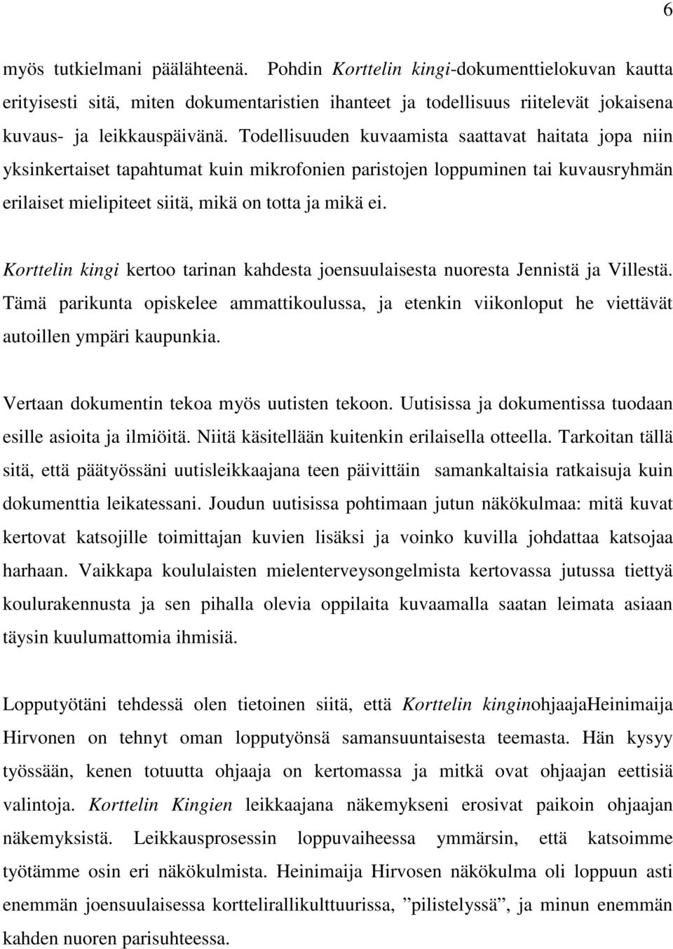 Korttelin kingi kertoo tarinan kahdesta joensuulaisesta nuoresta Jennistä ja Villestä. Tämä parikunta opiskelee ammattikoulussa, ja etenkin viikonloput he viettävät autoillen ympäri kaupunkia.