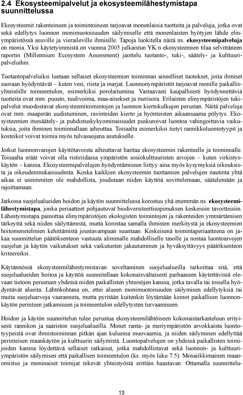 Yksi käytetyimmistä on vuonna 2005 julkaistun YK:n ekosysteemien tilaa selvittäneen raportin (Millennium Ecosystem Assessment) jaottelu tuotanto-, tuki-, säätely- ja kulttuuripalveluihin.