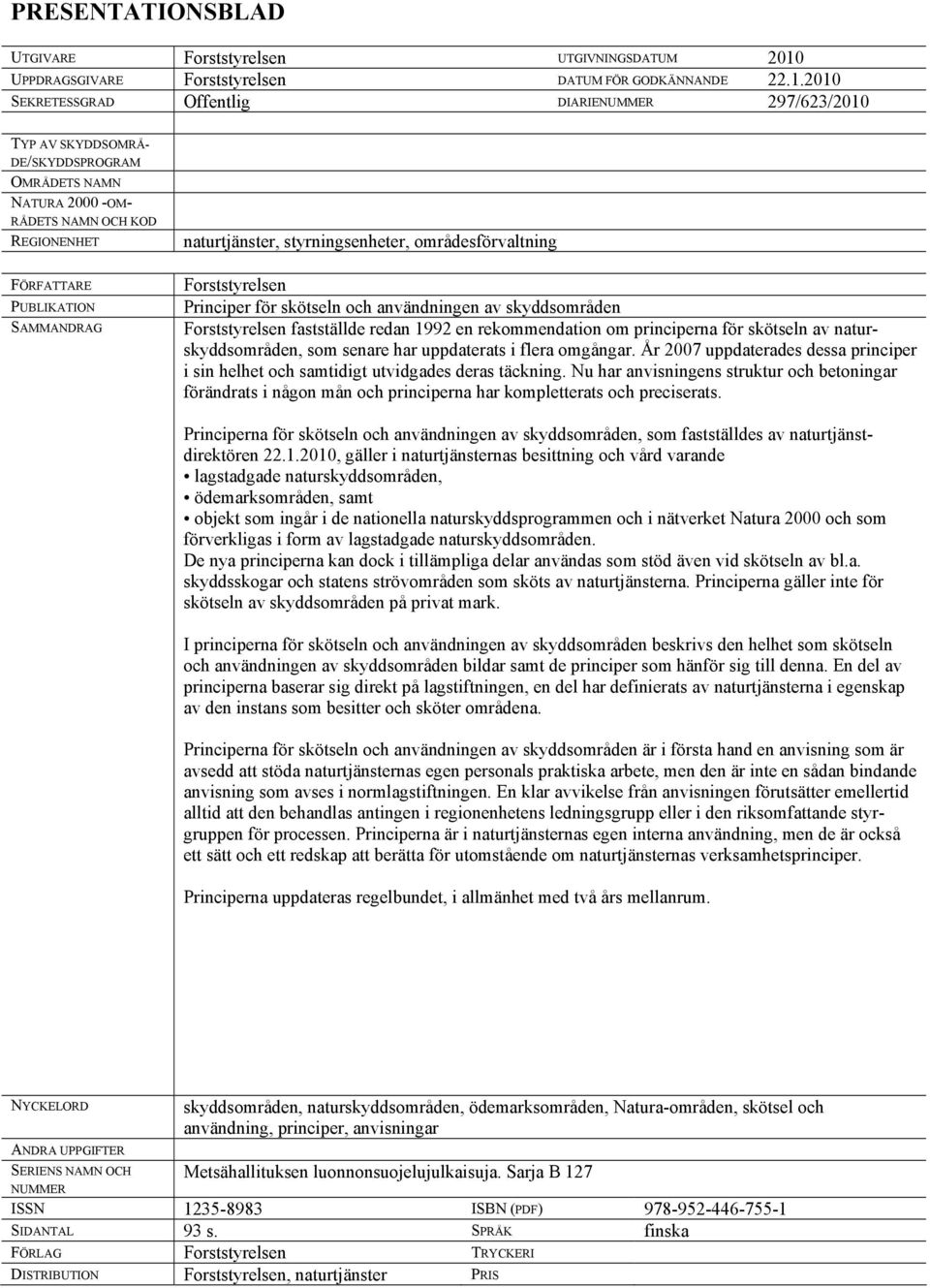 2010 SEKRETESSGRAD Offentlig DIARIENUMMER 297/623/2010 TYP AV SKYDDSOMRÅ- DE/SKYDDSPROGRAM OMRÅDETS NAMN NATURA 2000 -OM- RÅDETS NAMN OCH KOD REGIONENHET FÖRFATTARE PUBLIKATION SAMMANDRAG