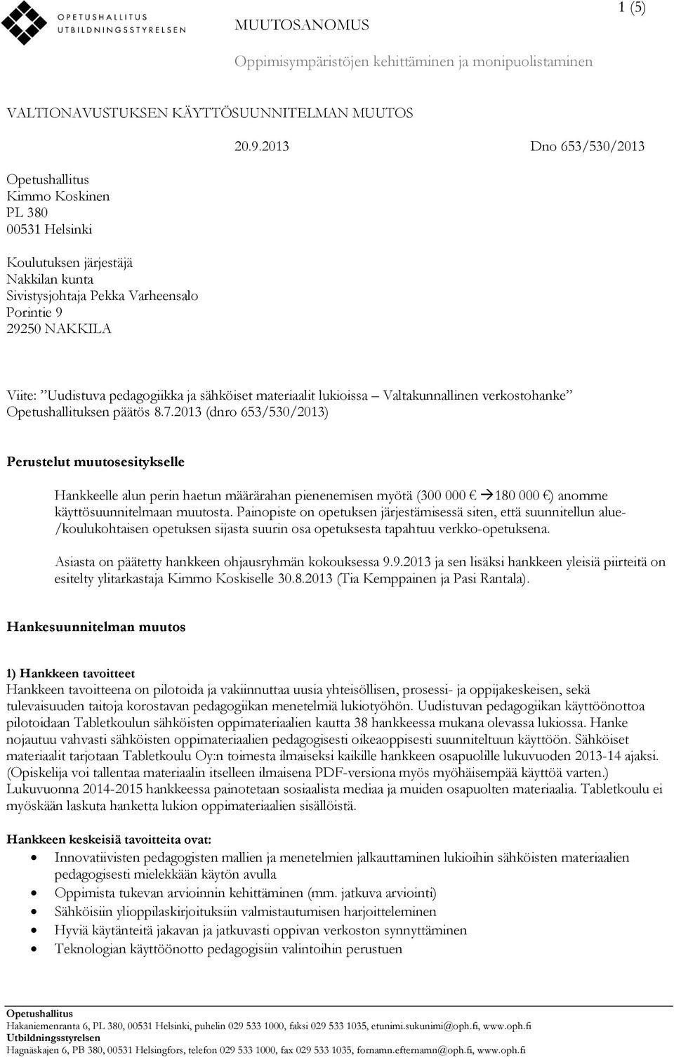 2013 (dnro 653/530/2013) Perustelut muutosesitykselle Hankkeelle alun perin haetun määrärahan pienenemisen myötä (300 000 180 000 ) anomme käyttösuunnitelmaan muutosta.