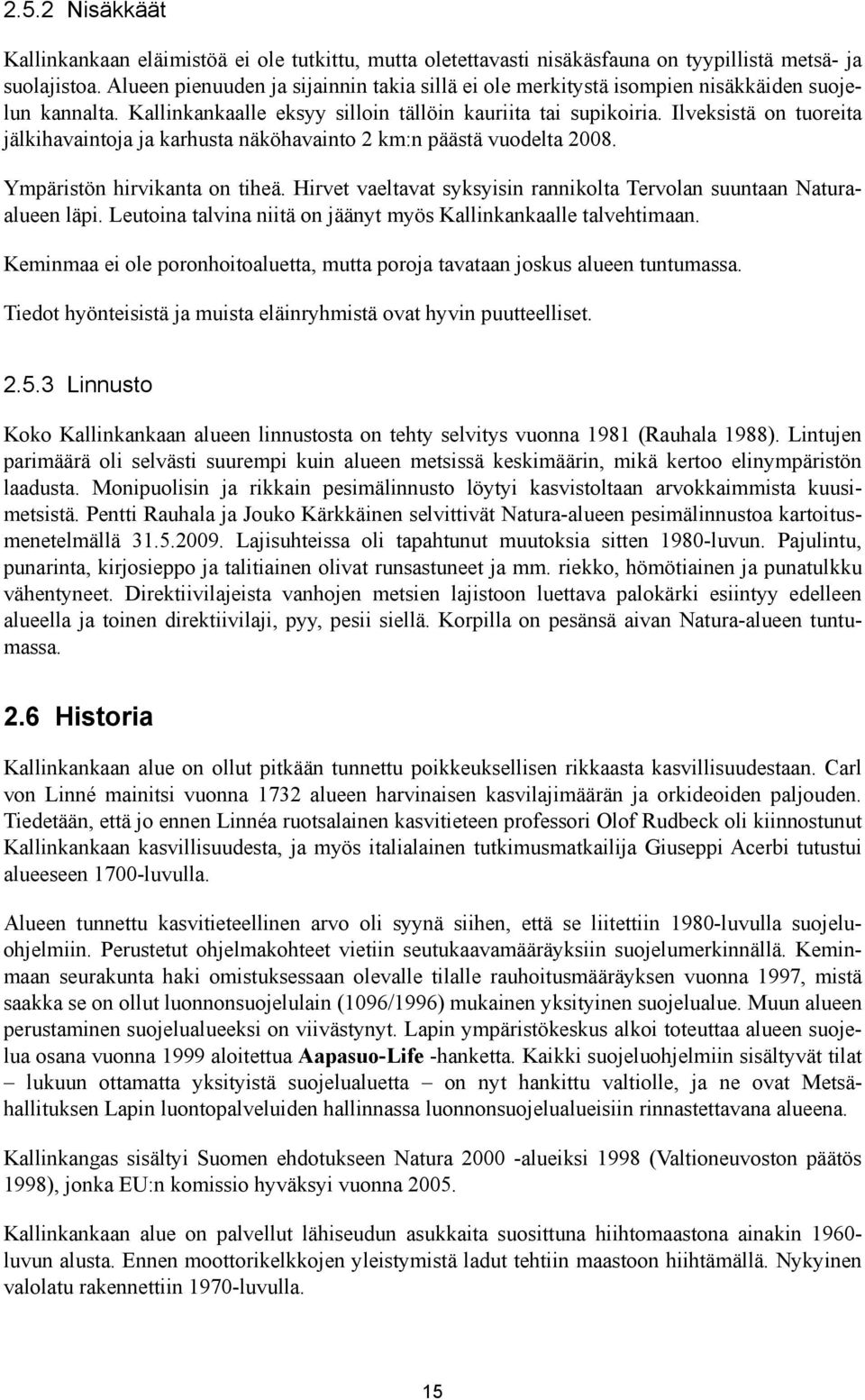 Ilveksistä on tuoreita jälkihavaintoja ja karhusta näköhavainto 2 km:n päästä vuodelta 2008. Ympäristön hirvikanta on tiheä. Hirvet vaeltavat syksyisin rannikolta Tervolan suuntaan Naturaalueen läpi.