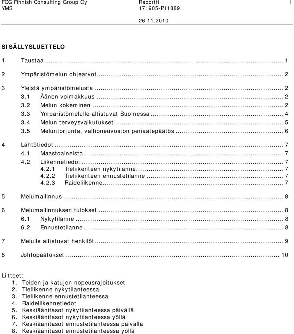 .. 7 4.2.1 Tieliikenteen nykytilanne... 7 4.2.2 Tieliikenteen ennustetilanne... 7 4.2.3 Raideliikenne... 7 5 Melumallinnus... 8 6 Melumallinnuksen tulokset... 8 6.1 Nykytilanne... 8 6.2 Ennustetilanne.