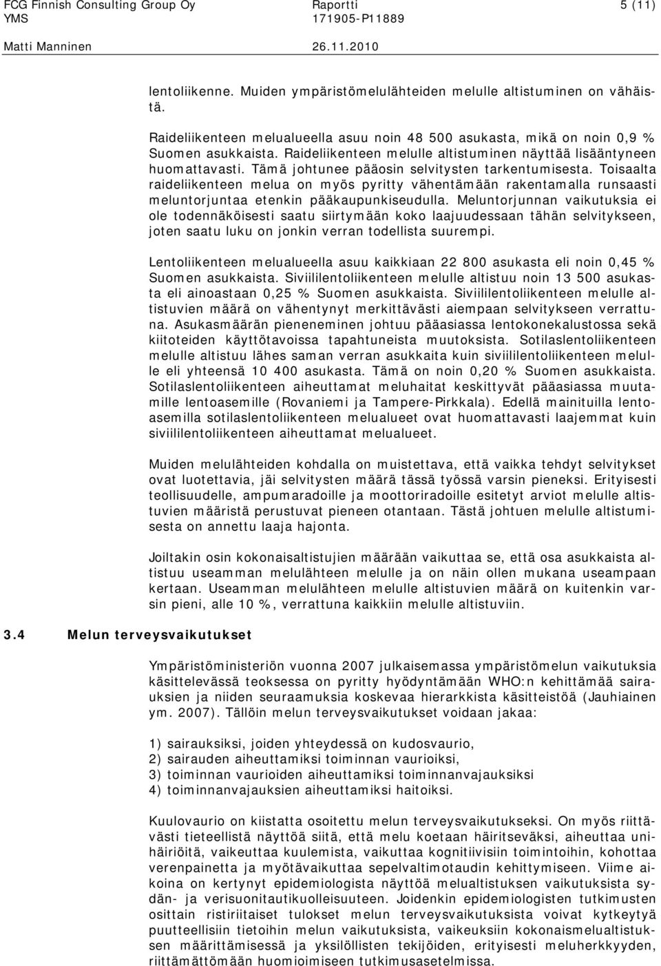 Tämä johtunee pääosin selvitysten tarkentumisesta. Toisaalta raideliikenteen melua on myös pyritty vähentämään rakentamalla runsaasti meluntorjuntaa etenkin pääkaupunkiseudulla.