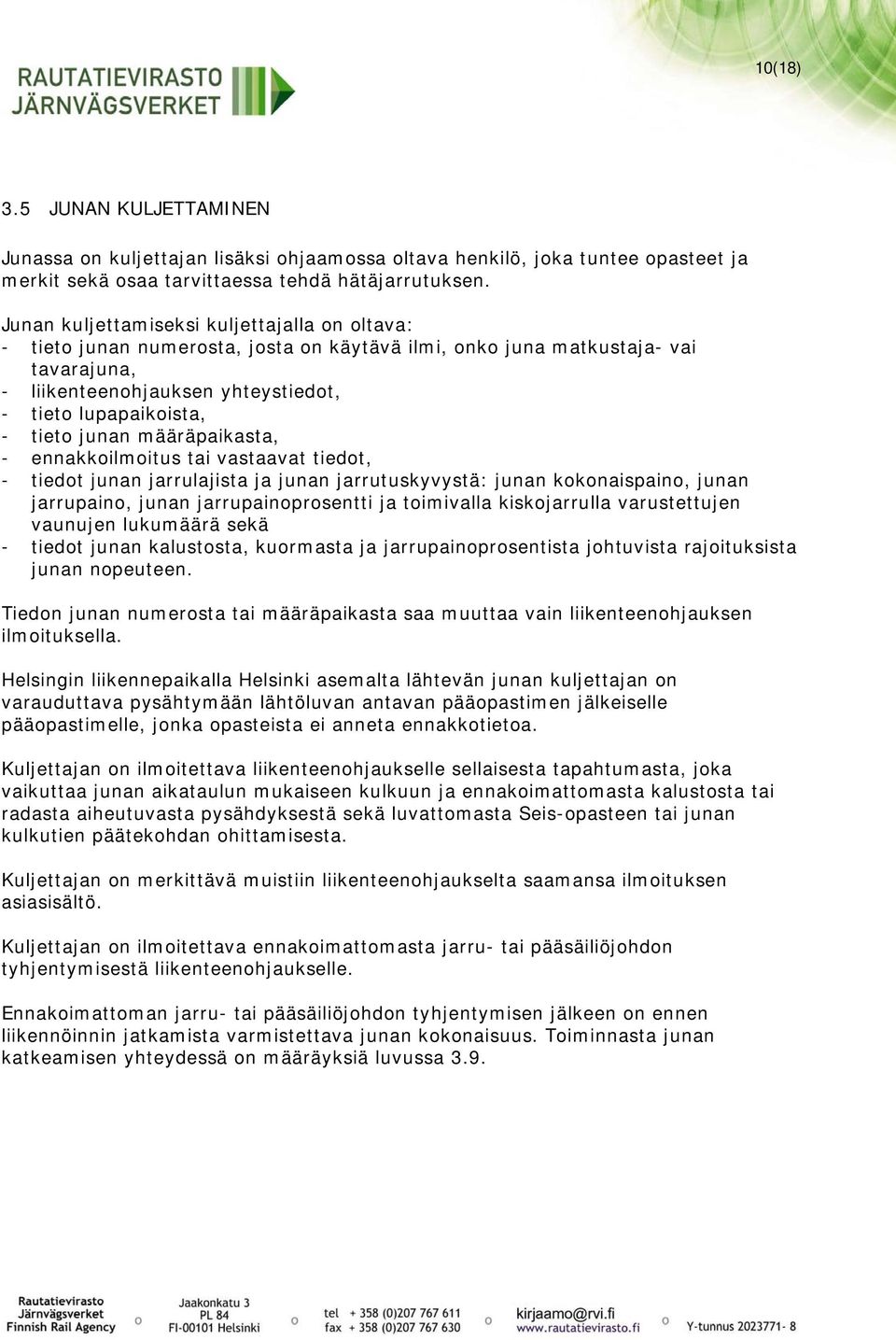 junan määräpaikasta, - ennakkoilmoitus tai vastaavat tiedot, - tiedot junan jarrulajista ja junan jarrutuskyvystä: junan kokonaispaino, junan jarrupaino, junan jarrupainoprosentti ja toimivalla