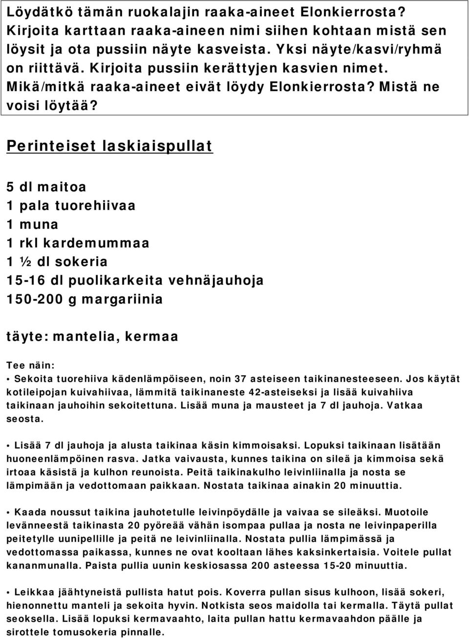 Lisää muna ja mausteet ja 7 dl jauhoja. Vatkaa seosta. Lisää 7 dl jauhoja ja alusta taikinaa käsin kimmoisaksi. Lopuksi taikinaan lisätään huoneenlämpöinen rasva.