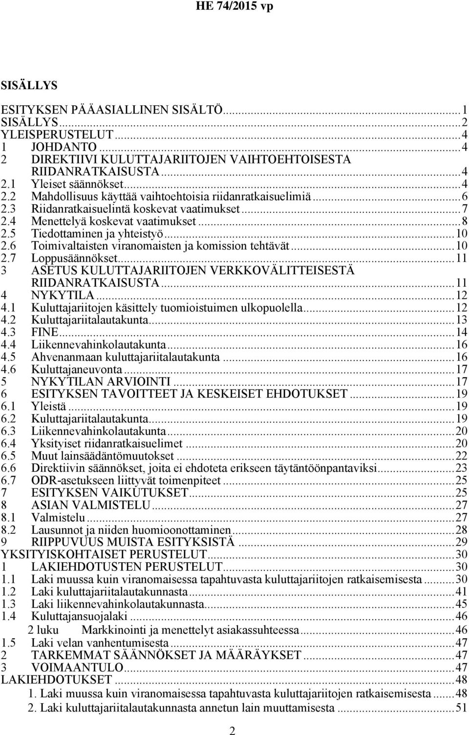 ..11 3 ASETUS KULUTTAJARIITOJEN VERKKOVÄLITTEISESTÄ RIIDANRATKAISUSTA...11 4 NYKYTILA...12 4.1 Kuluttajariitojen käsittely tuomioistuimen ulkopuolella...12 4.2 Kuluttajariitalautakunta...13 4.3 FINE.