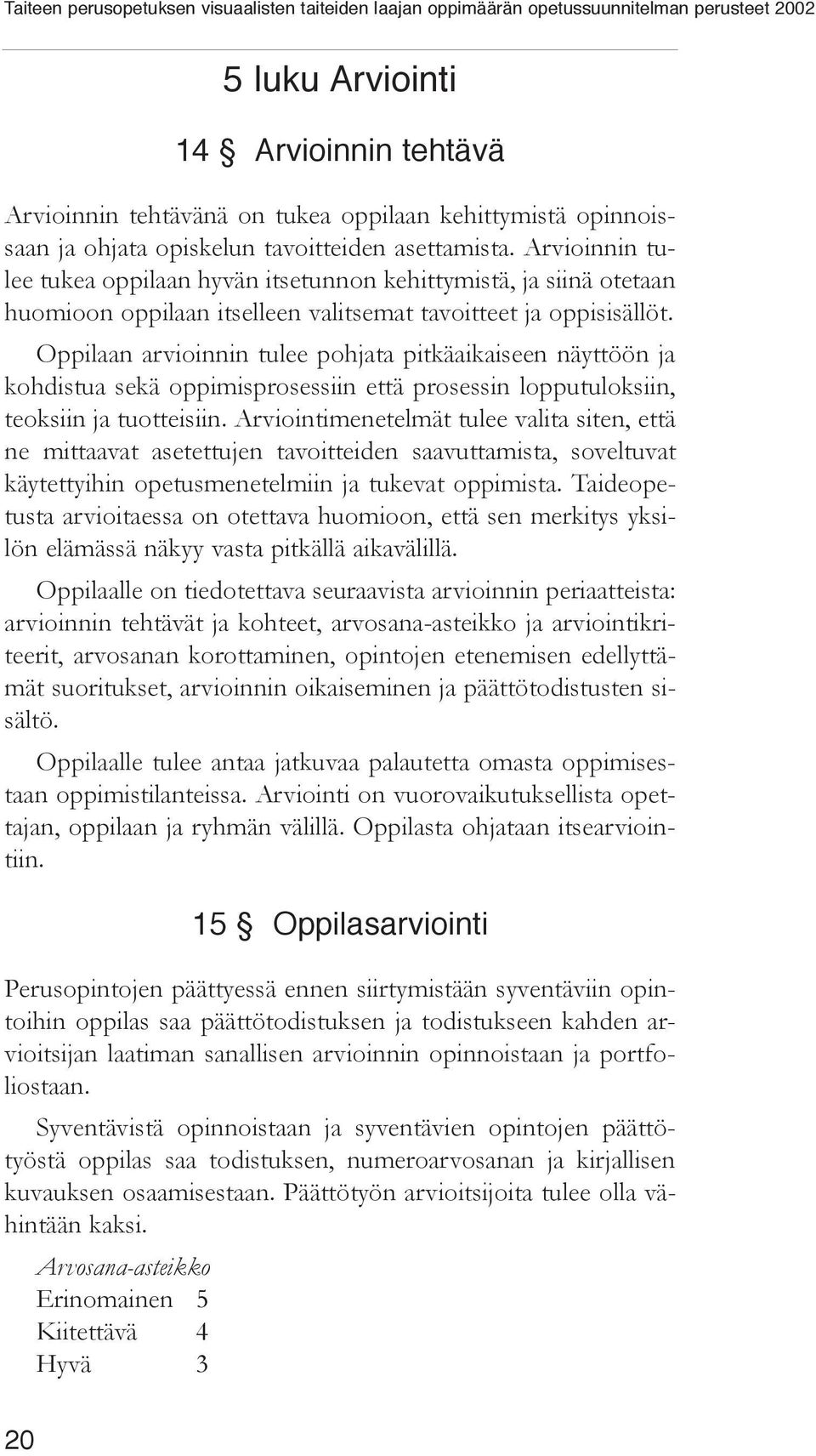 Oppilaan arvioinnin tulee pohjata pitkäaikaiseen näyttöön ja kohdistua sekä oppimisprosessiin että prosessin lopputuloksiin, teoksiin ja tuotteisiin.