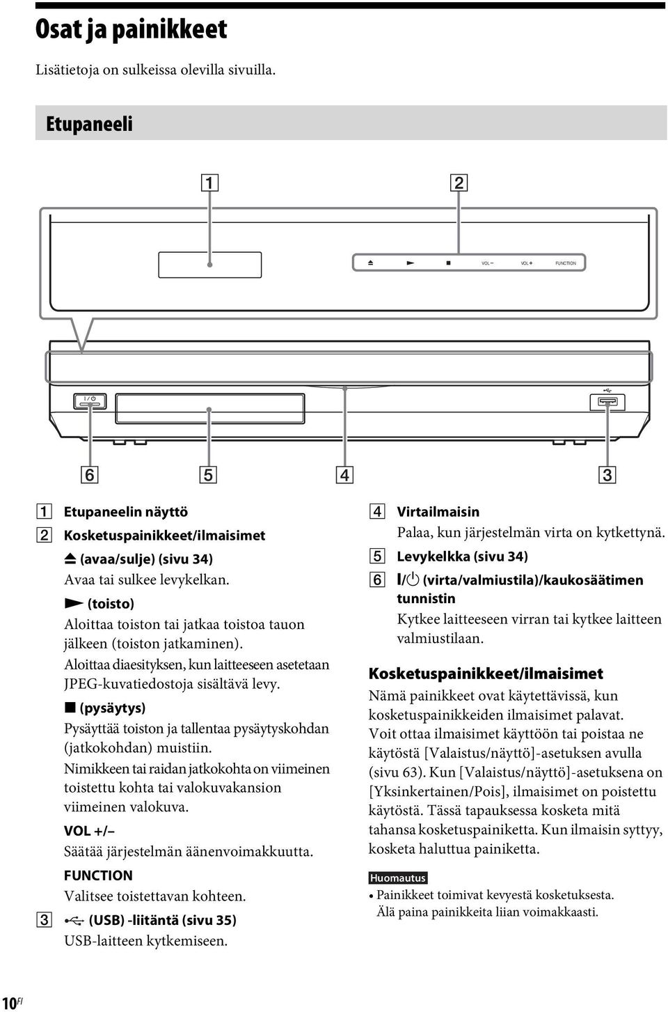 x (pysäytys) Pysäyttää toiston ja tallentaa pysäytyskohdan (jatkokohdan) muistiin. Nimikkeen tai raidan jatkokohta on viimeinen toistettu kohta tai valokuvakansion viimeinen valokuva.