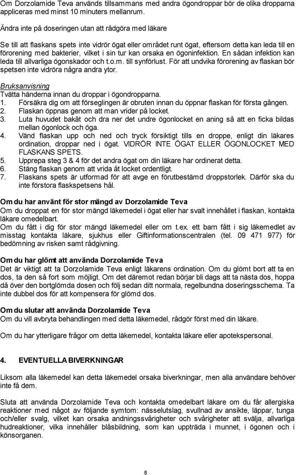 kan orsaka en ögoninfektion. En sådan infektion kan leda till allvarliga ögonskador och t.o.m. till synförlust. För att undvika förorening av flaskan bör spetsen inte vidröra några andra ytor.