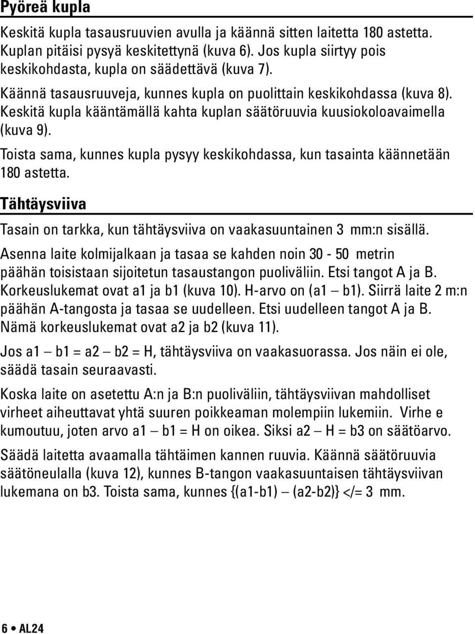 Toista sama, kunnes kupla pysyy keskikohdassa, kun tasainta käännetään 180 astetta. Tähtäysviiva Tasain on tarkka, kun tähtäysviiva on vaakasuuntainen 3 mm:n sisällä.