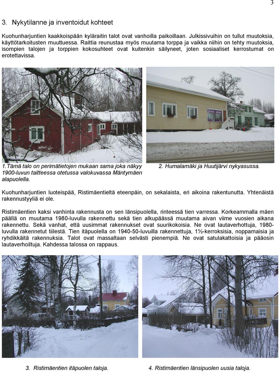 Tämä talo on perimätietojen mukaan sama joka näkyy 1900-luvun taitteessa otetussa valokuvassa Mäntymäen alapuolella. 2. Humalamäki ja Huutijärvi nykyasussa.