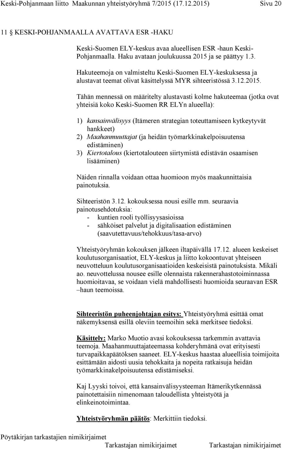 ja se päättyy 1.3. Hakuteemoja on valmisteltu Keski-Suomen ELY-keskuksessa ja alustavat teemat olivat käsittelyssä MYR sihteeristössä 3.12.2015.