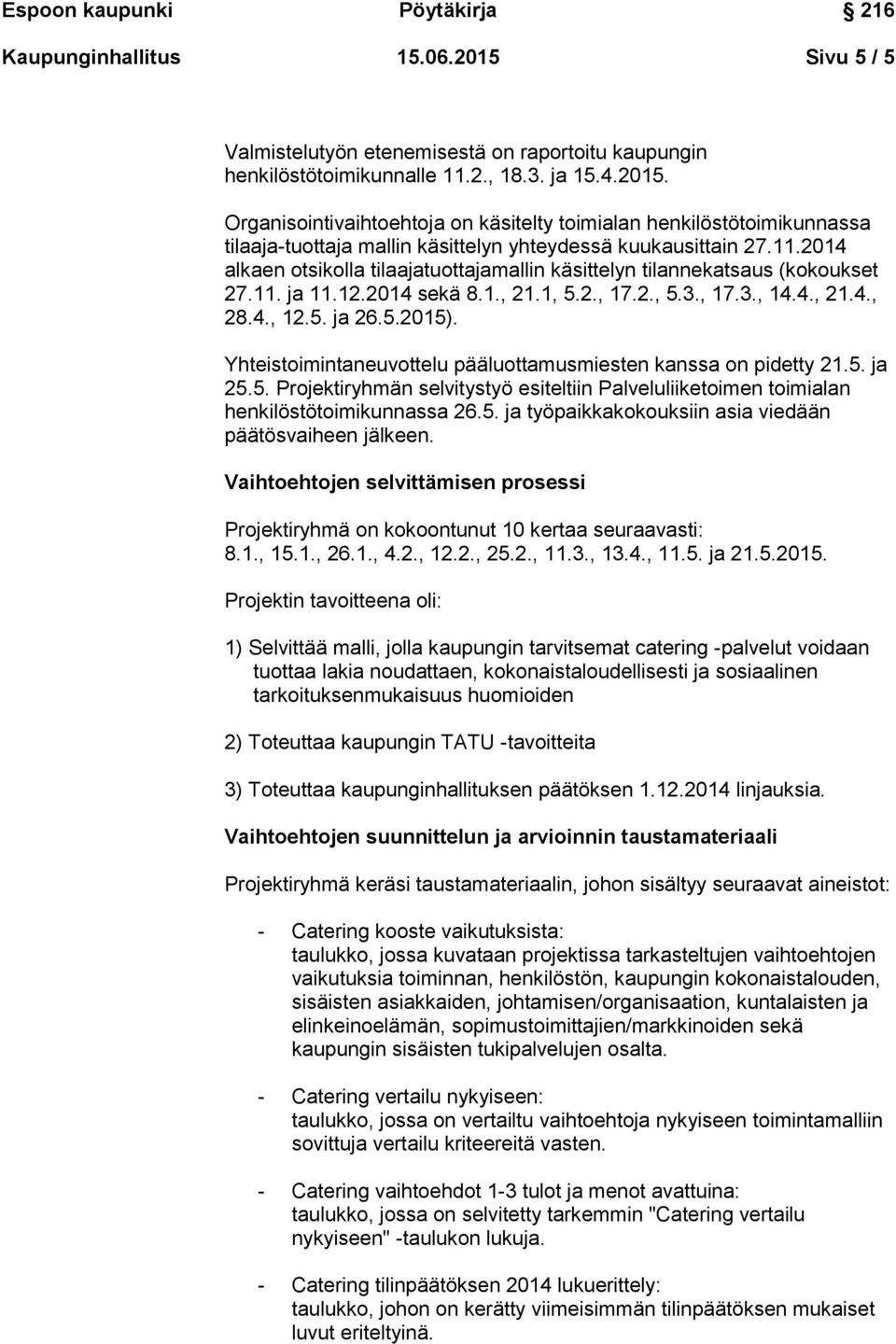 Yhteistoimintaneuvottelu pääluottamusmiesten kanssa on pidetty 21.5. ja 25.5. Projektiryhmän selvitystyö esiteltiin Palveluliiketoimen toimialan henkilöstötoimikunnassa 26.5. ja työpaikkakokouksiin asia viedään päätösvaiheen jälkeen.