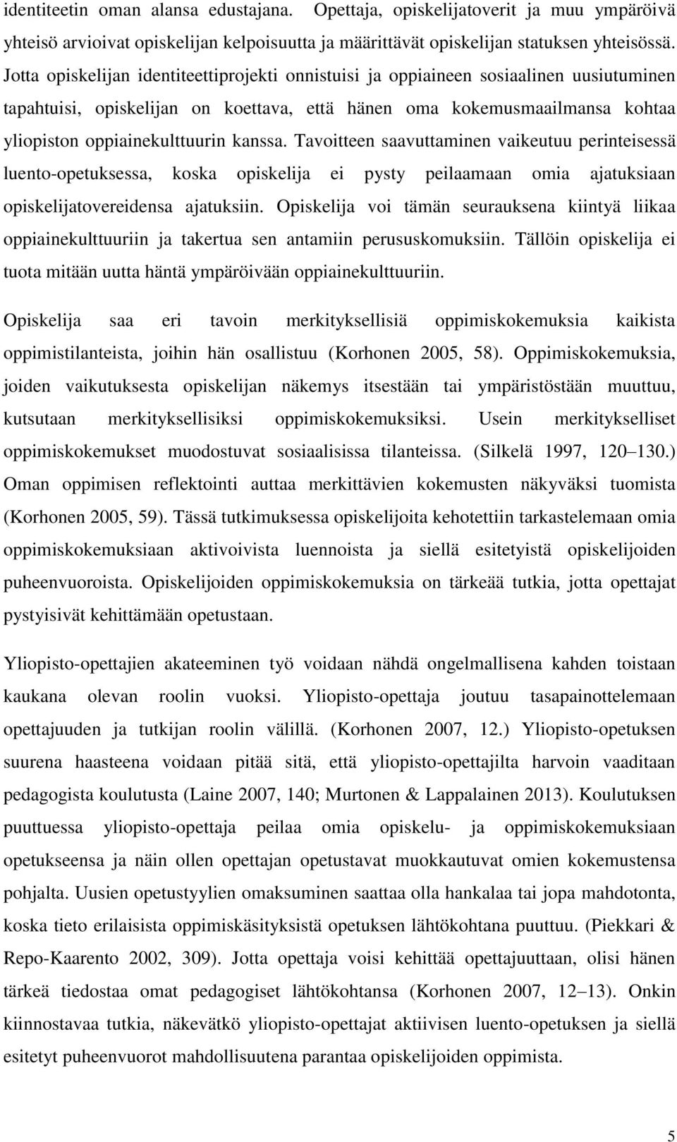 kanssa. Tavoitteen saavuttaminen vaikeutuu perinteisessä luento-opetuksessa, koska opiskelija ei pysty peilaamaan omia ajatuksiaan opiskelijatovereidensa ajatuksiin.