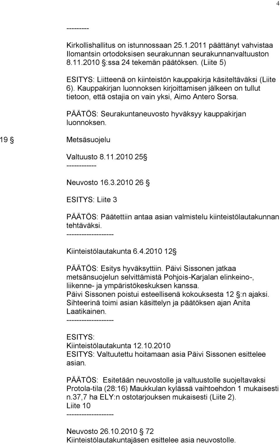 PÄÄTÖS: Seurakuntaneuvosto hyväksyy kauppakirjan luonnoksen. Valtuusto 8.11.2010 25 Neuvosto 16.3.2010 26 ESITYS: Liite 3 PÄÄTÖS: Päätettiin antaa asian valmistelu kiinteistölautakunnan tehtäväksi.