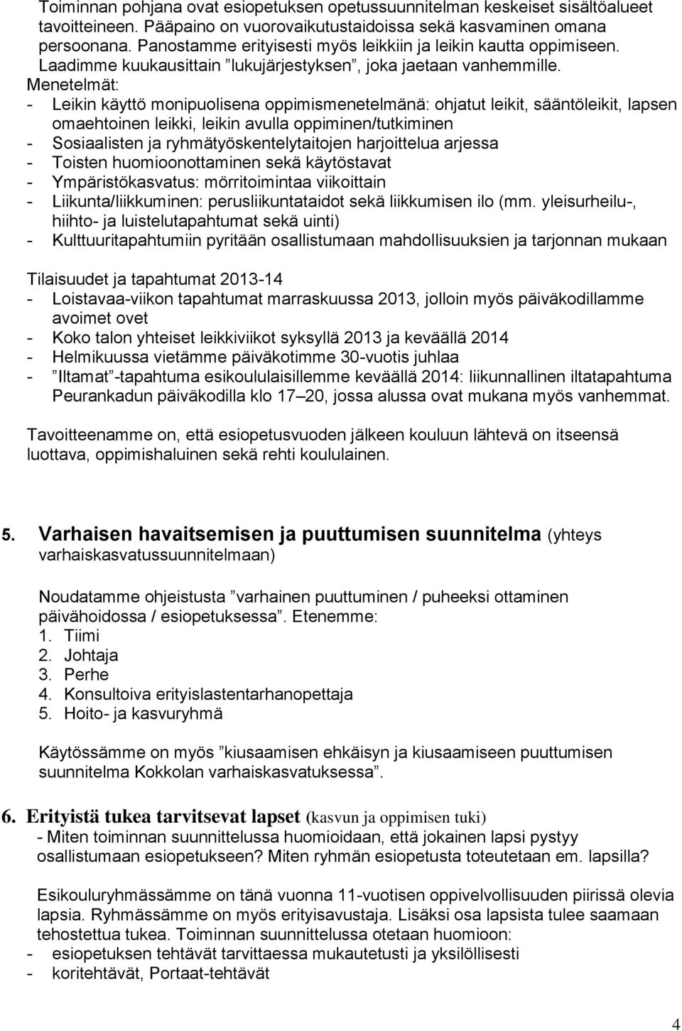 Menetelmät: - Leikin käyttö monipuolisena oppimismenetelmänä: ohjatut leikit, sääntöleikit, lapsen omaehtoinen leikki, leikin avulla oppiminen/tutkiminen - Sosiaalisten ja ryhmätyöskentelytaitojen