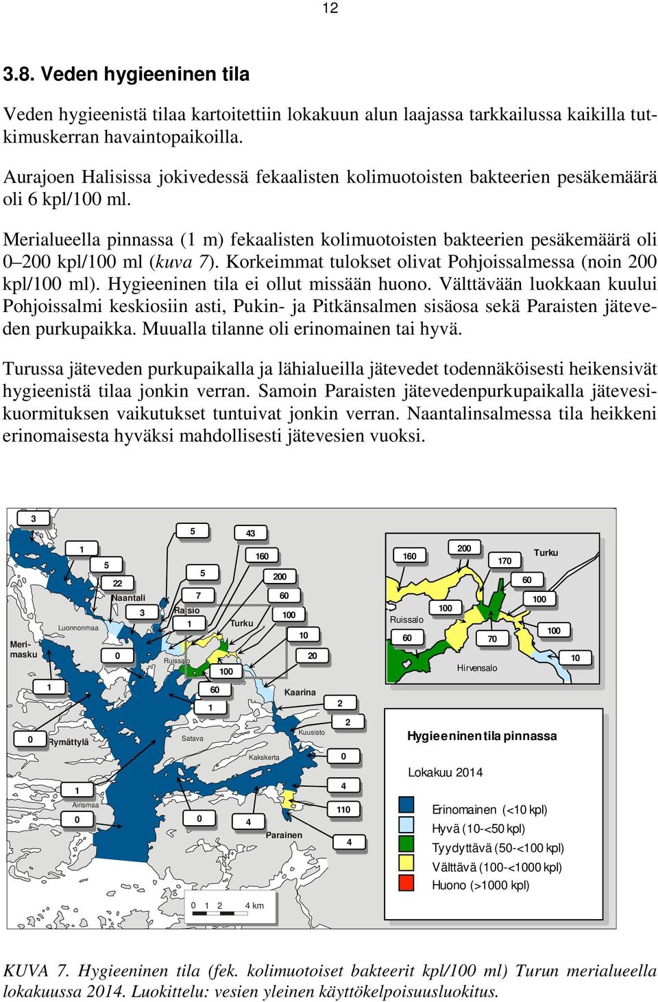 Merialueella pinnassa (1 m) fekaalisten kolimuotoisten bakteerien pesäkemäärä oli 0 200 kpl/100 ml (kuva 7). Korkeimmat tulokset olivat Pohjoissalmessa (noin 200 kpl/100 ml).