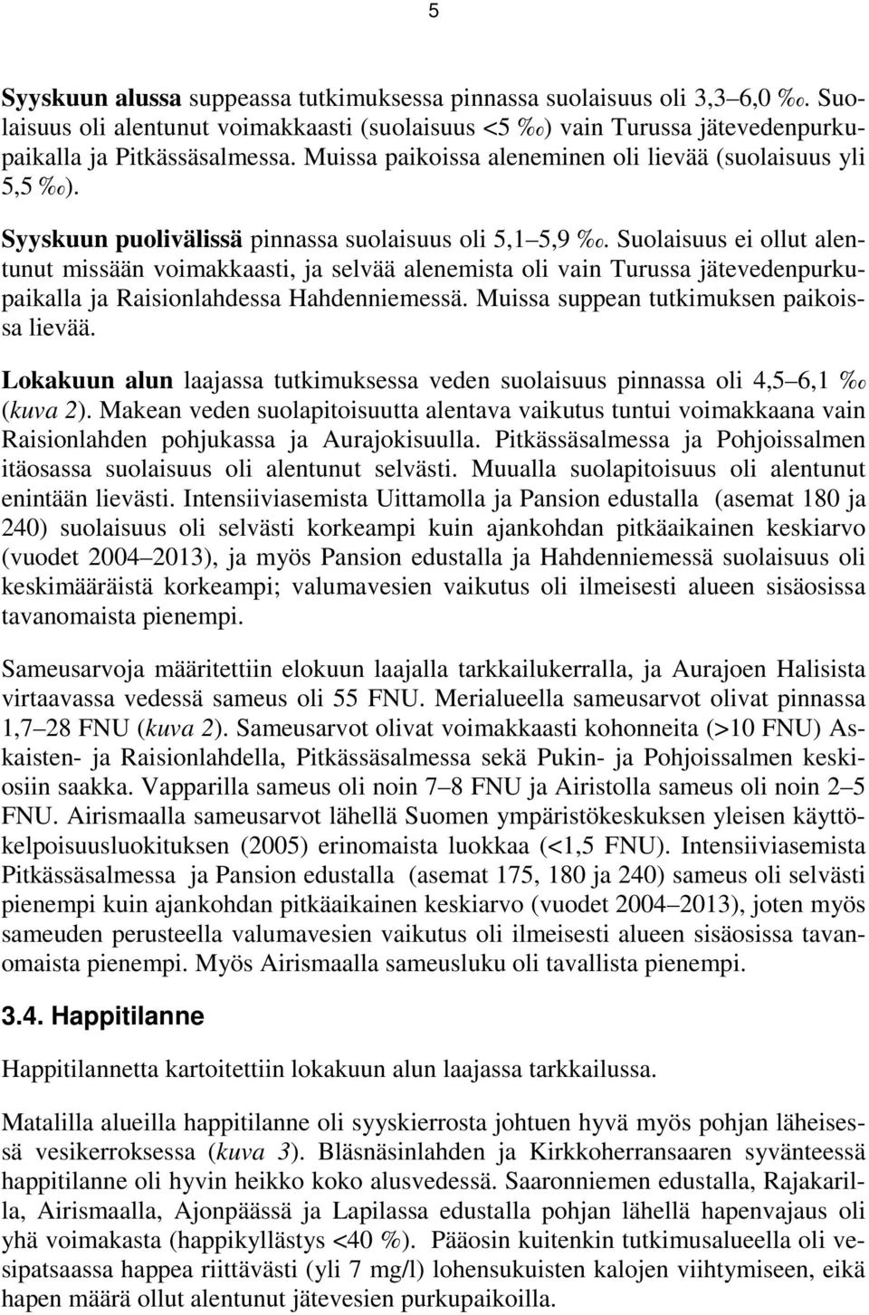 Suolaisuus ei ollut alentunut missään voimakkaasti, ja selvää alenemista oli vain Turussa jätevedenpurkupaikalla ja Raisionlahdessa Hahdenniemessä. Muissa suppean tutkimuksen paikoissa lievää.