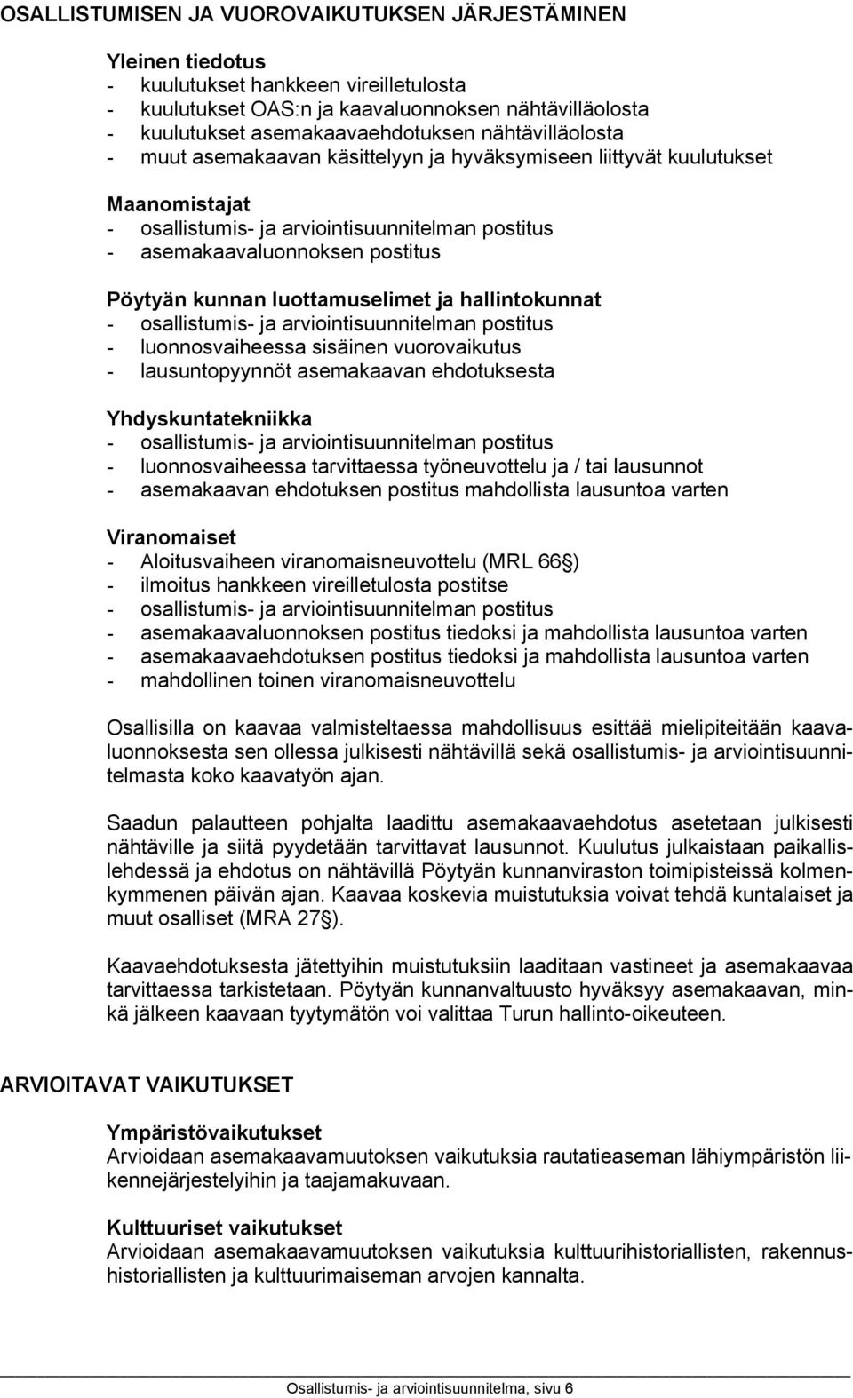 luonnosvaiheessa sisäinen vuorovaikutus - lausuntopyynnöt asemakaavan ehdotuksesta Yhdyskuntatekniikka - luonnosvaiheessa tarvittaessa työneuvottelu ja / tai lausunnot - asemakaavan ehdotuksen