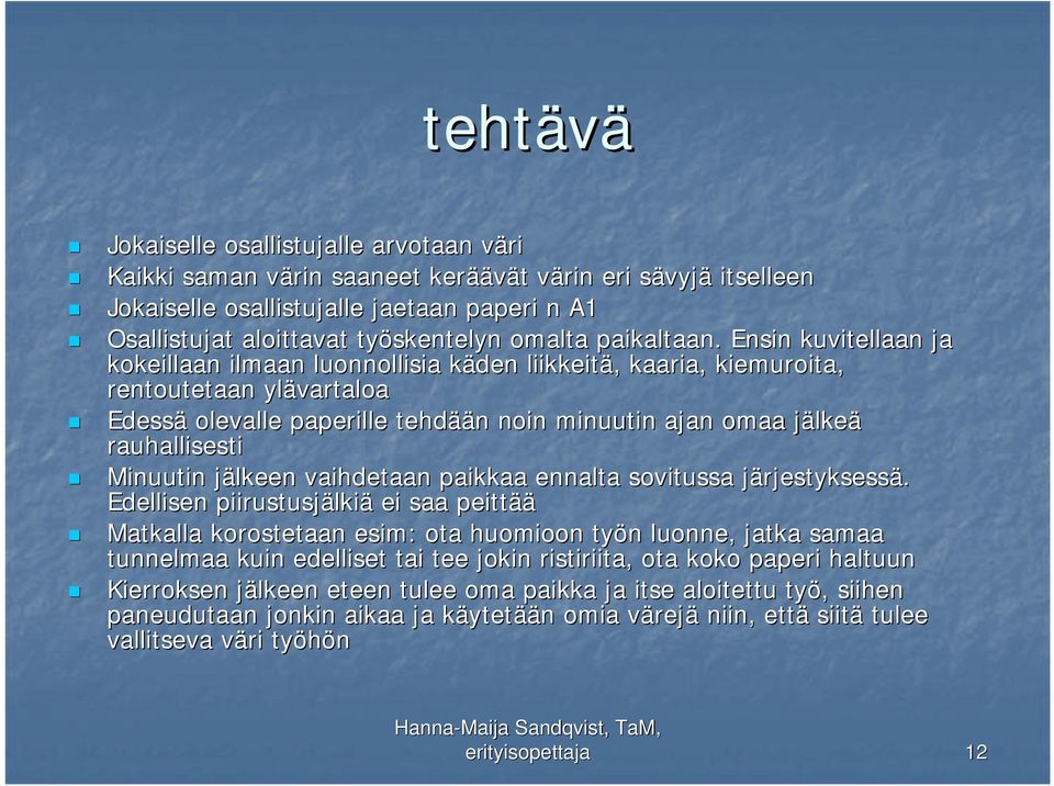 Ensin kuvitellaan ja kokeillaan ilmaan luonnollisia käden k liikkeitä,, kaaria, kiemuroita, rentoutetaan ylävartaloa Edessä olevalle paperille tehdää ään n noin minuutin ajan omaa jälkej lkeä