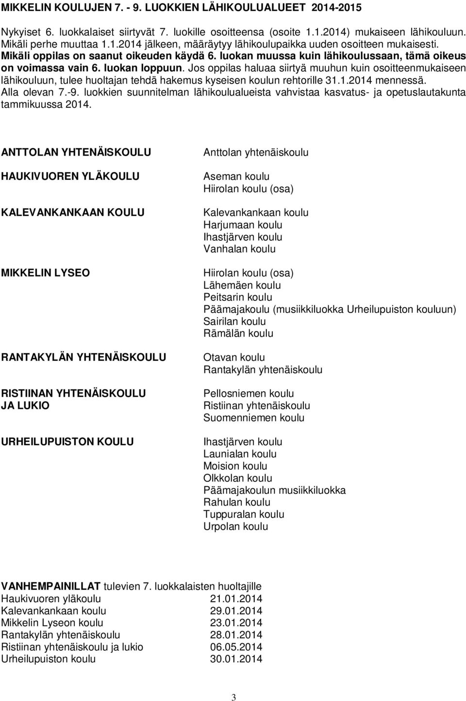 Jos oppilas haluaa siirtyä muuhun kuin osoitteenmukaiseen lähikouluun, tulee huoltajan tehdä hakemus kyseisen koulun rehtorille 31.1.2014 mennessä. Alla olevan 7.-9.